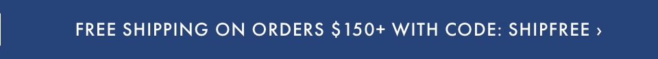 Free Shipping on Orders $150+ with code SHIPFREE >