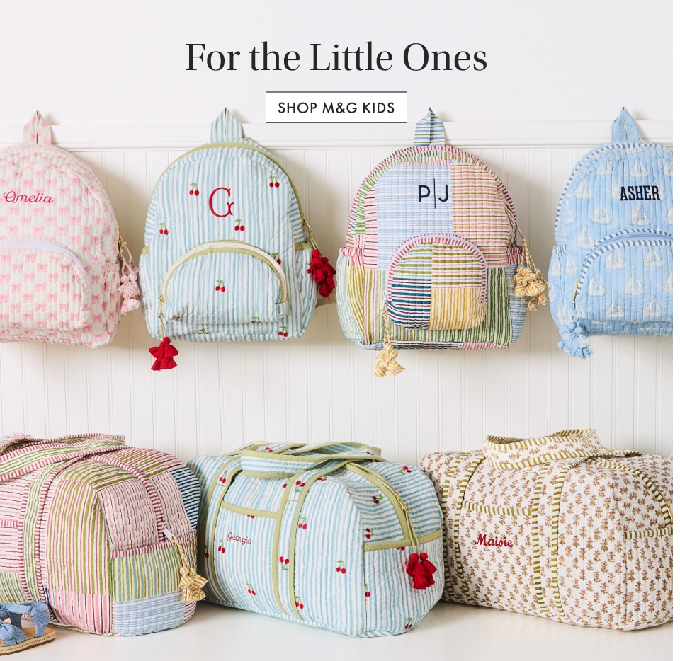 For the Little Ones. Shop M&G Kids >