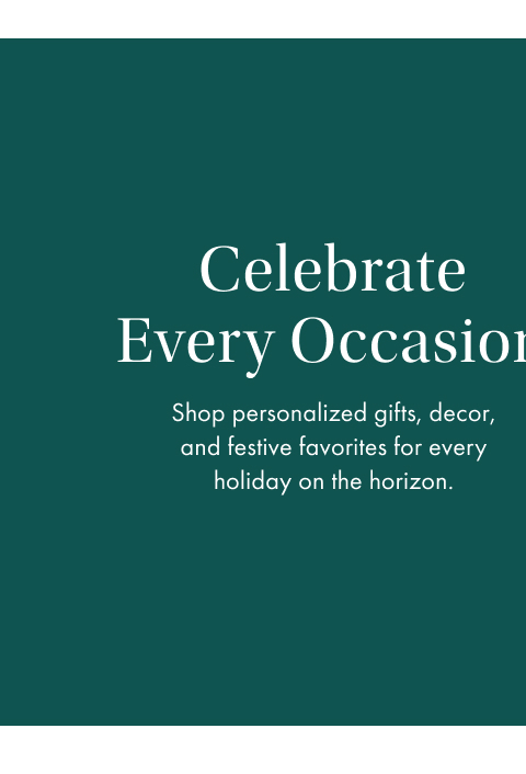 Celebrate Every Occasion. Shop personalized gifts, decor, and festive favorites for every holiday on the horizon.