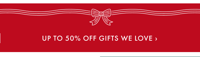 Up to 50% Off Gifts We Love >