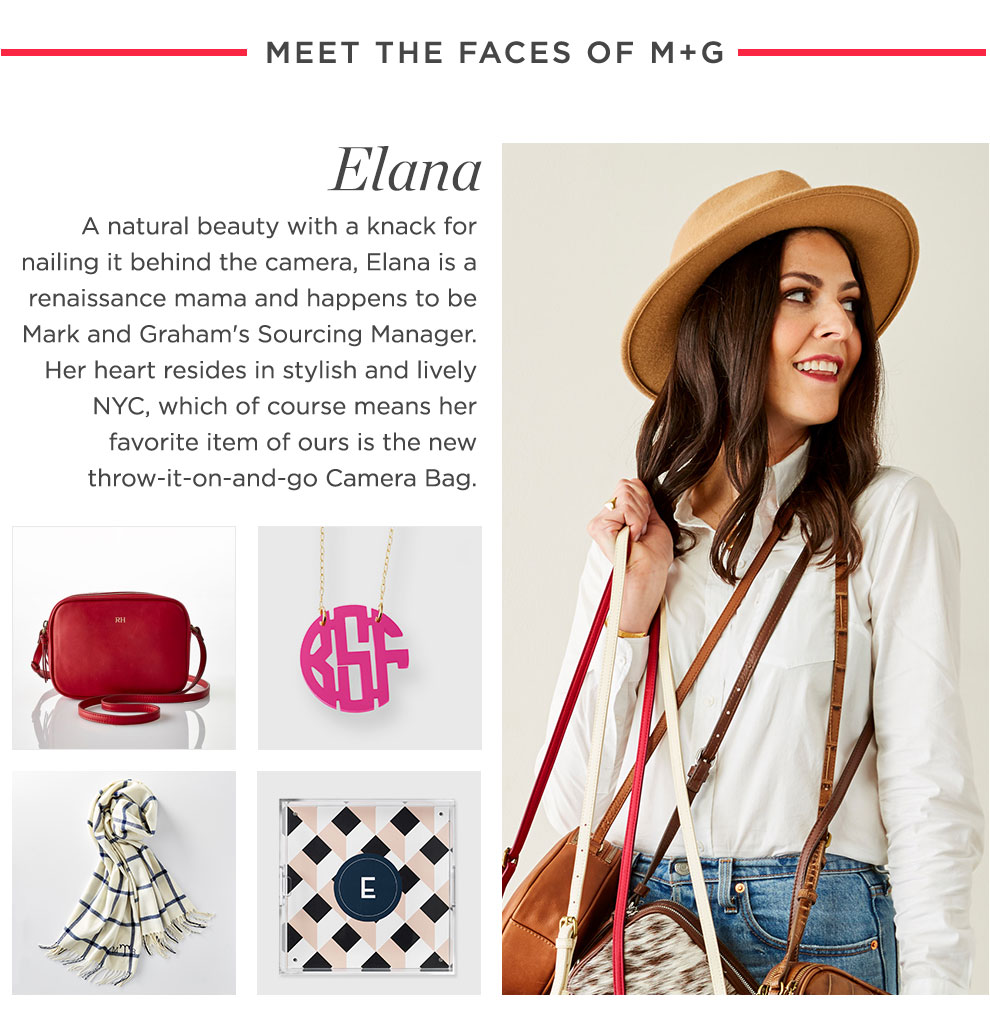 A natural beauty with a knack for nailing it behind the camera, Elana is a renaissance mama and happens to be Mark and Graham's Sourcing Manager. Her heart resides in stylish and lively NYC, which of course means her favorite item of ours is the new throw-it-on-and-go Camera Bag.