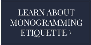 Learn About Monogramming Etiquette >