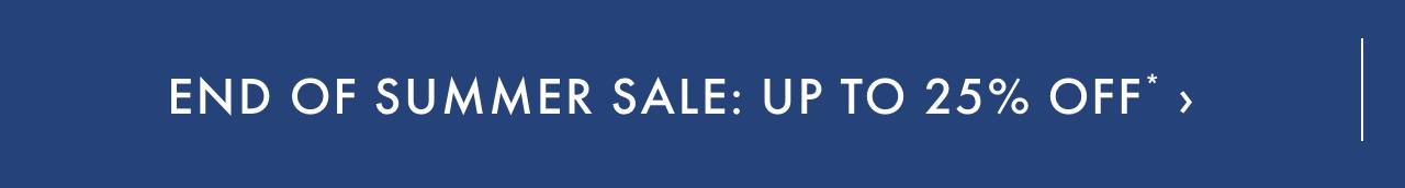 End of Summer Sale: Up to 25% off* >