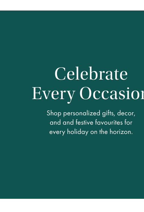 Celebrate Every Occasion. Shop personalized gifts, decor, and festive favorites for every holiday on the horizon.