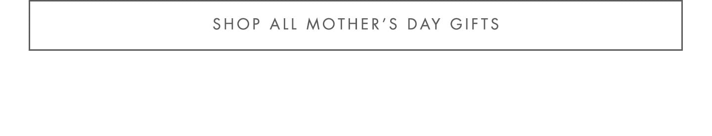 Shop All Mother's Day Gifts >