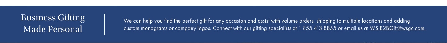 Business Gifting Made Personal. Email us at WSIB2BGift@wsgc.com >