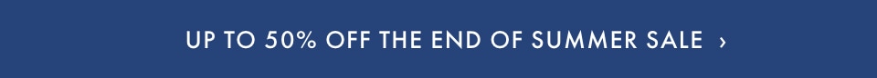 Up to 50% Off End of Summer Sale >