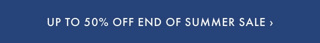 Up to 50% Off End of Summer Sale >