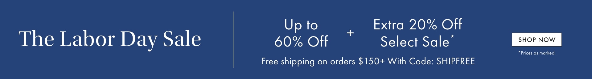 The Labor Day Sale: Up to 60% Off + Extra 20% Off Select Sale* + Free Shipping on Orders $150+ >