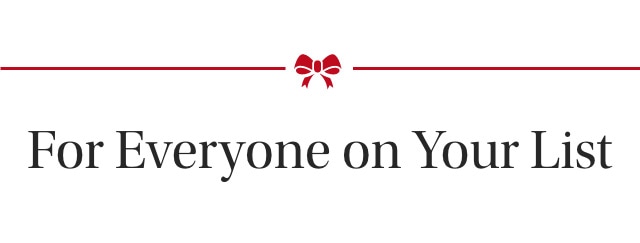 For Everyone on Your List For Everyone on Your List