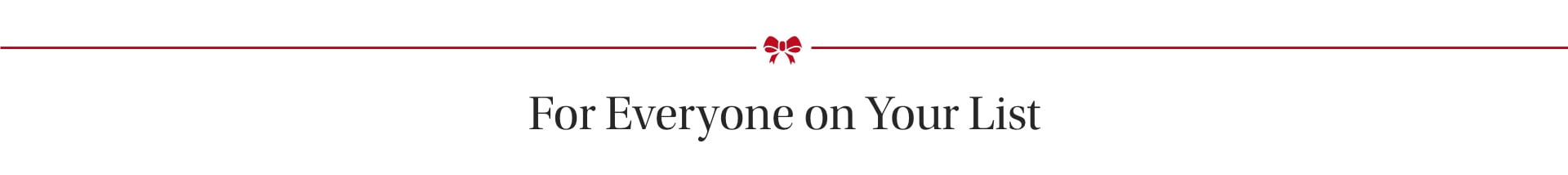 For Everyone on Your List For Everyone on Your List