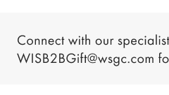 Gifting Concierge. Email us at WSIB2BGift@wsgc.com >